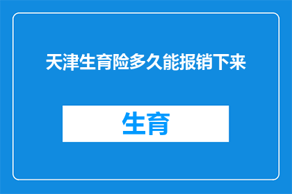 天津生育险多久能报销下来(天津生育险报销需要多久？)