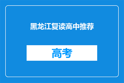 黑龙江复读高中推荐(黑龙江复读高中推荐：您是否了解适合您的优质选择？)