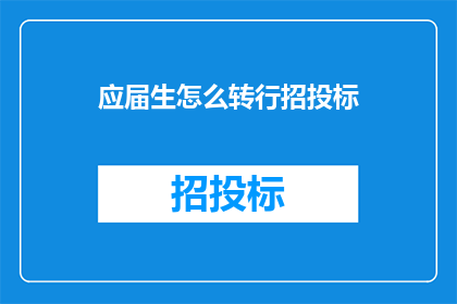 应届生怎么转行招投标(应届生如何顺利转行参与招投标工作？)