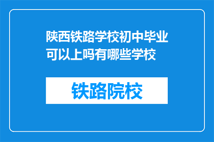 陕西铁路学校初中毕业可以上吗有哪些学校(初中毕业生能否进入陕西铁路学校就读？)