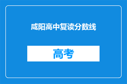 咸阳高中复读分数线(咸阳高中复读分数线是多少？)