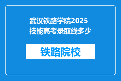 武汉铁路学院2025技能高考录取线多少(武汉铁路学院2025年技能高考录取分数线是多少？)