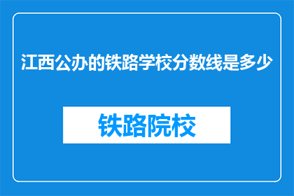 江西公办的铁路学校分数线是多少(江西公办铁路学校录取分数线是多少？)