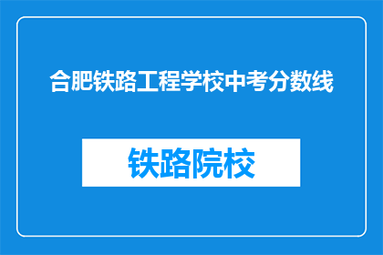 合肥铁路工程学校中考分数线(合肥铁路工程学校中考分数线是多少？)