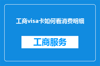 工商visa卡如何看消费明细(如何查看工商VISA卡的消费明细？)