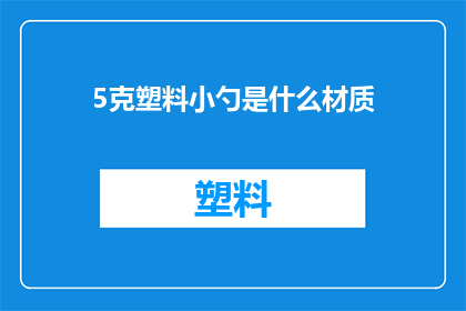 5克塑料小勺是什么材质(5克塑料小勺的材质是什么？)