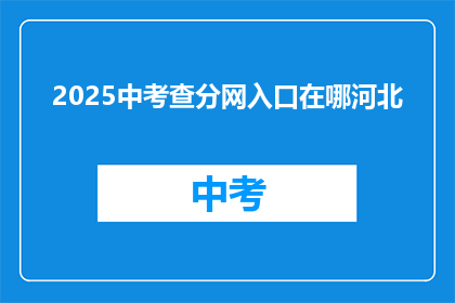 2025中考查分网入口在哪河北(2025年中考查分网入口在哪里？河北考生如何查询成绩？)