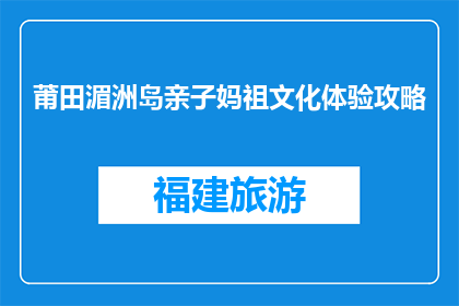 莆田湄洲岛亲子妈祖文化体验攻略(如何规划一次莆田湄洲岛亲子妈祖文化体验之旅？)