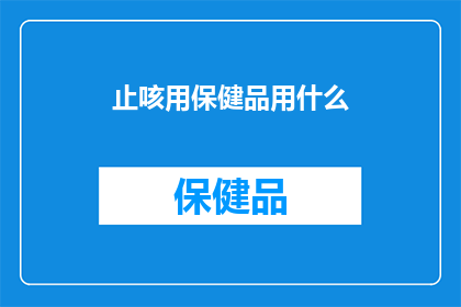 止咳用保健品用什么(止咳保健品应如何选择？)