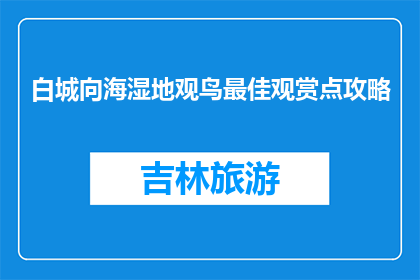白城向海湿地观鸟最佳观赏点攻略(白城向海湿地观鸟最佳观赏点攻略是什么？)