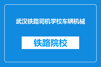 武汉铁路司机学校车辆机械(武汉铁路司机学校车辆机械课程是否值得学习？)