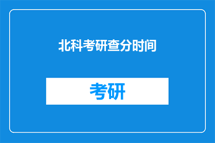 北科考研查分时间(北科考研查分时间是什么时候？)
