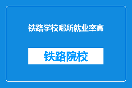 铁路学校哪所就业率高(哪所铁路学校就业率高？)