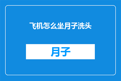 飞机怎么坐月子洗头(如何正确坐月子期间洗头？)