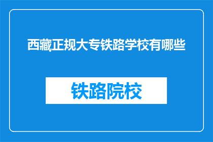 西藏正规大专铁路学校有哪些(西藏有哪些正规的大专铁路学校？)