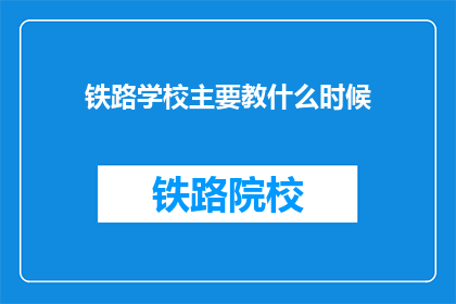 铁路学校主要教什么时候(铁路学校主要教什么时间？)