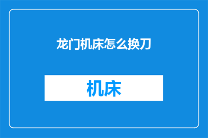 龙门机床怎么换刀(如何更换龙门机床的刀具？)