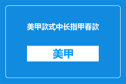 美甲款式中长指甲春款(美甲春季新款长指甲款式，你了解吗？)