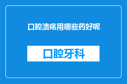 口腔溃疡用哪些药好呢(口腔溃疡用什么药治疗好？)