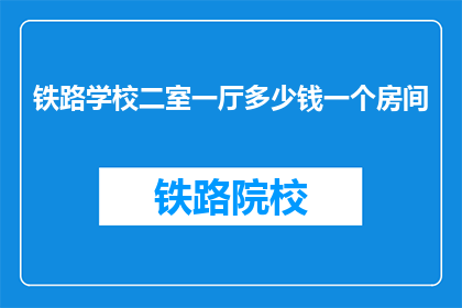 铁路学校二室一厅多少钱一个房间(铁路学校二室一厅价格是多少？)