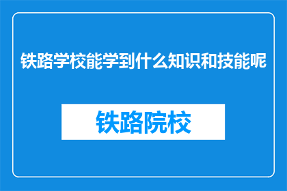 铁路学校能学到什么知识和技能呢(铁路学校能学到什么知识和技能？)