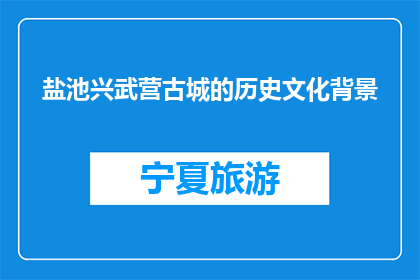 盐池兴武营古城的历史文化背景(盐池兴武营古城：一段历史的回响？)