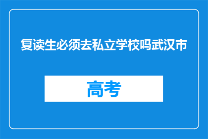 复读生必须去私立学校吗武汉市(武汉市的复读生是否必须选择私立学校？)