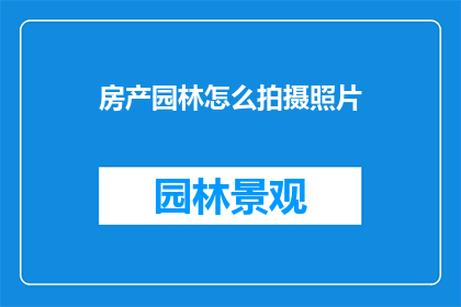 房产园林怎么拍摄照片(如何拍摄出房产园林的迷人画面？)
