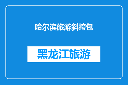 哈尔滨旅游斜挎包(哈尔滨旅游必备：哪款斜挎包最合适？)