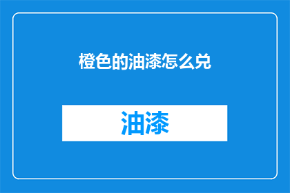 橙色的油漆怎么兑(如何调配橙色油漆？)