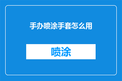 手办喷涂手套怎么用(如何正确使用手办喷涂手套？)