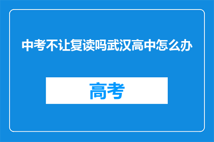 中考不让复读吗武汉高中怎么办(武汉中考后是否允许复读？面临高中选择，该如何应对？)