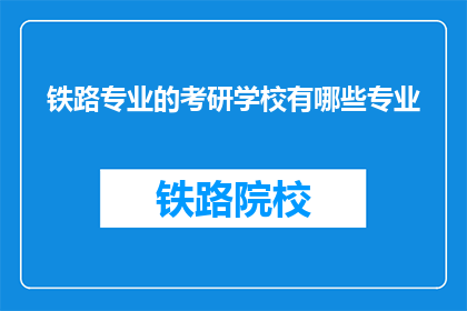 铁路专业的考研学校有哪些专业(铁路专业考研有哪些学校提供相关专业？)