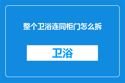整个卫浴连同柜门怎么拆(如何拆卸整个卫浴连同柜门？)