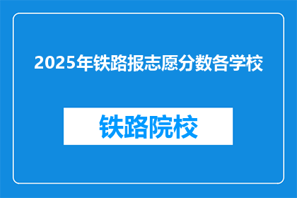 2025年铁路报志愿分数各学校(2025年铁路专业志愿填报，各校录取分数线是多少？)