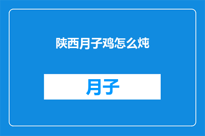 陕西月子鸡怎么炖(陕西月子鸡：如何炖制美味佳肴？)