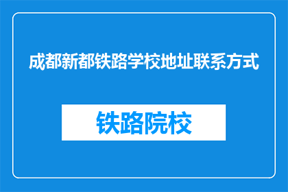 成都新都铁路学校地址联系方式(成都新都铁路学校联系方式是什么？)