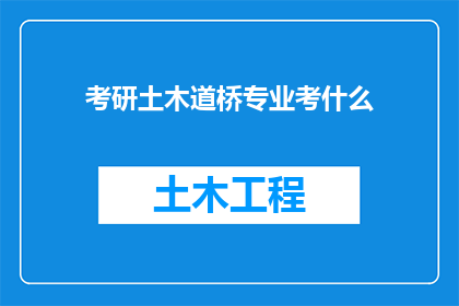 考研土木道桥专业考什么(考研土木道桥专业考什么？)