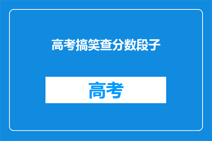 高考搞笑查分数段子(高考分数出炉，笑点满满查分现场的搞笑瞬间)