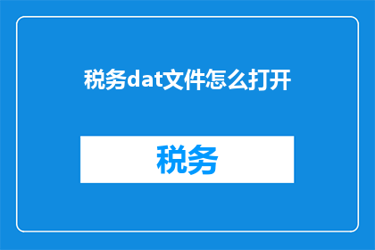 税务dat文件怎么打开(如何打开税务dat文件？)