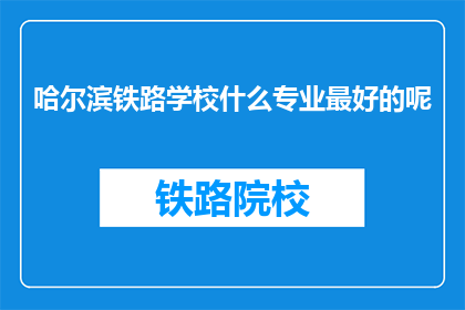 哈尔滨铁路学校什么专业最好的呢(哈尔滨铁路学校哪个专业最优秀？)