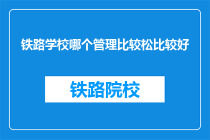 铁路学校哪个管理比较松比较好(铁路学校哪个管理比较宽松？)