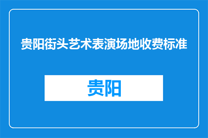 贵阳街头艺术表演场地收费标准(贵阳街头艺术表演场地收费标准是多少？)