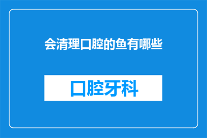 会清理口腔的鱼有哪些(哪些鱼能清洁口腔？)