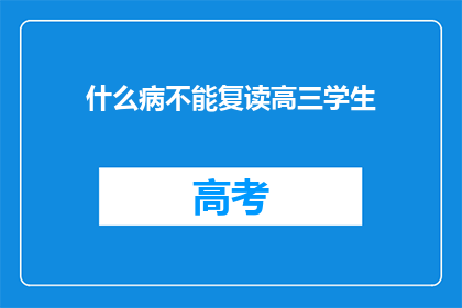 什么病不能复读高三学生(什么病会导致高三学生无法复读？)