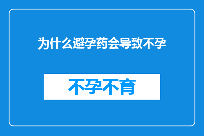 为什么避孕药会导致不孕(避孕药真的会导致不孕吗？)