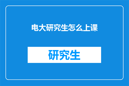 电大研究生怎么上课(电大研究生如何高效上课？)