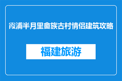 霞浦半月里畲族古村情侣建筑攻略(霞浦半月里畲族古村情侣建筑攻略，你了解吗？)
