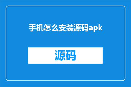 手机怎么安装源码apk(如何在手机上安装源码APK？)