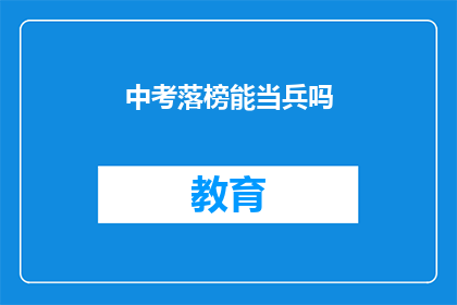 中考落榜能当兵吗(中考落榜者能否参军？)